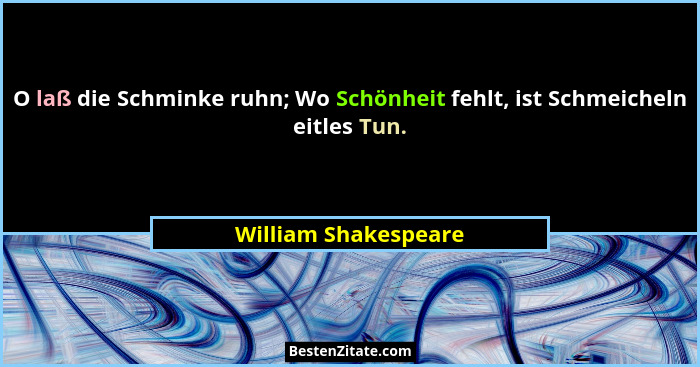 O laß die Schminke ruhn; Wo Schönheit fehlt, ist Schmeicheln eitles Tun.... - William Shakespeare