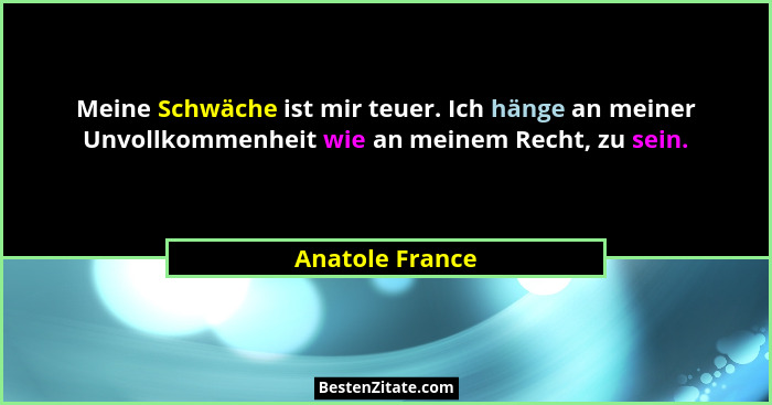 Meine Schwäche ist mir teuer. Ich hänge an meiner Unvollkommenheit wie an meinem Recht, zu sein.... - Anatole France