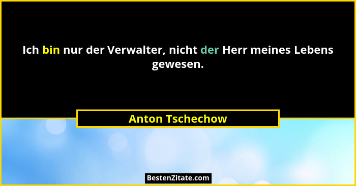 Ich bin nur der Verwalter, nicht der Herr meines Lebens gewesen.... - Anton Tschechow