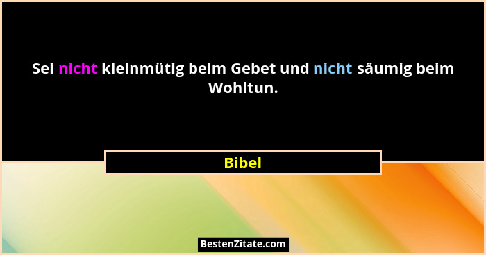 Sei nicht kleinmütig beim Gebet und nicht säumig beim Wohltun.... - Bibel