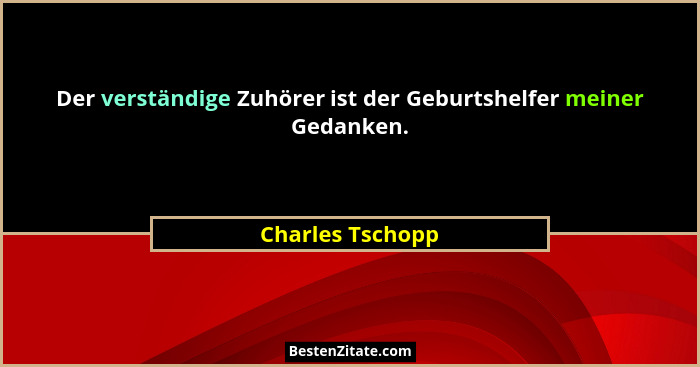 Der verständige Zuhörer ist der Geburtshelfer meiner Gedanken.... - Charles Tschopp