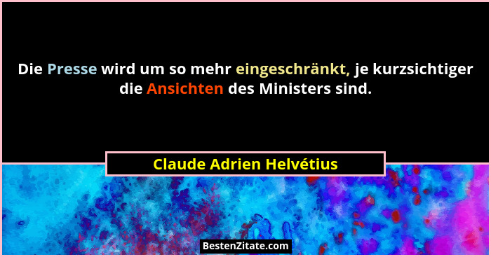 Die Presse wird um so mehr eingeschränkt, je kurzsichtiger die Ansichten des Ministers sind.... - Claude Adrien Helvétius