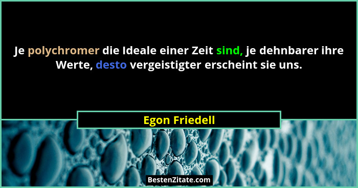 Je polychromer die Ideale einer Zeit sind, je dehnbarer ihre Werte, desto vergeistigter erscheint sie uns.... - Egon Friedell