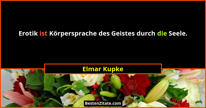 Erotik ist Körpersprache des Geistes durch die Seele.... - Elmar Kupke