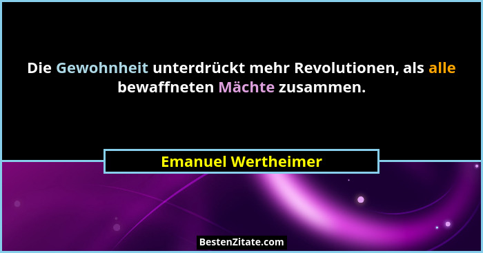 Die Gewohnheit unterdrückt mehr Revolutionen, als alle bewaffneten Mächte zusammen.... - Emanuel Wertheimer