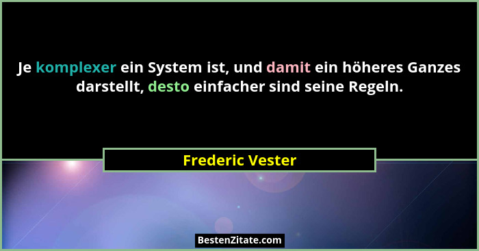 Je komplexer ein System ist, und damit ein höheres Ganzes darstellt, desto einfacher sind seine Regeln.... - Frederic Vester