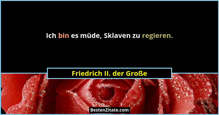 Ich bin es müde, Sklaven zu regieren.... - Friedrich II. der Große
