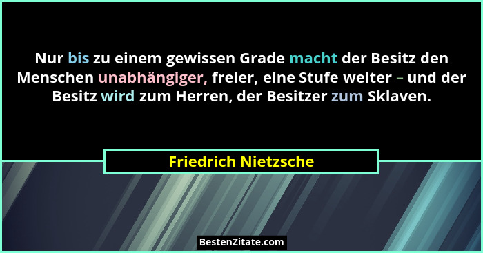 Nur bis zu einem gewissen Grade macht der Besitz den Menschen unabhängiger, freier, eine Stufe weiter – und der Besitz wird zum... - Friedrich Nietzsche