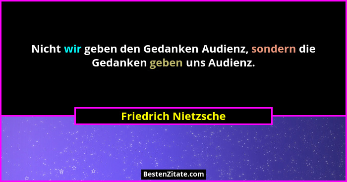 Nicht wir geben den Gedanken Audienz, sondern die Gedanken geben uns Audienz.... - Friedrich Nietzsche