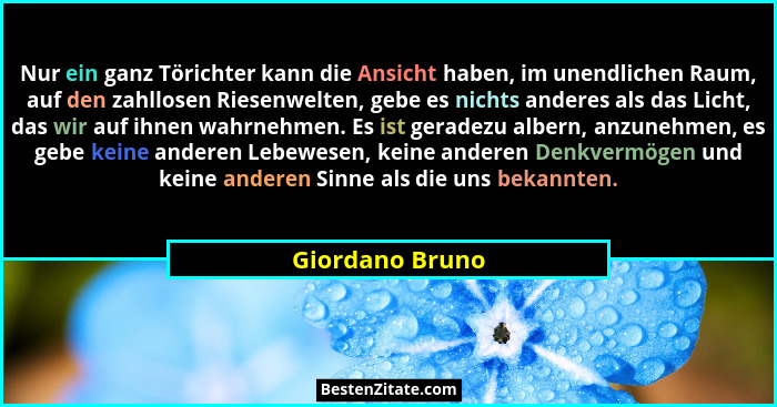 Nur ein ganz Törichter kann die Ansicht haben, im unendlichen Raum, auf den zahllosen Riesenwelten, gebe es nichts anderes als das Li... - Giordano Bruno
