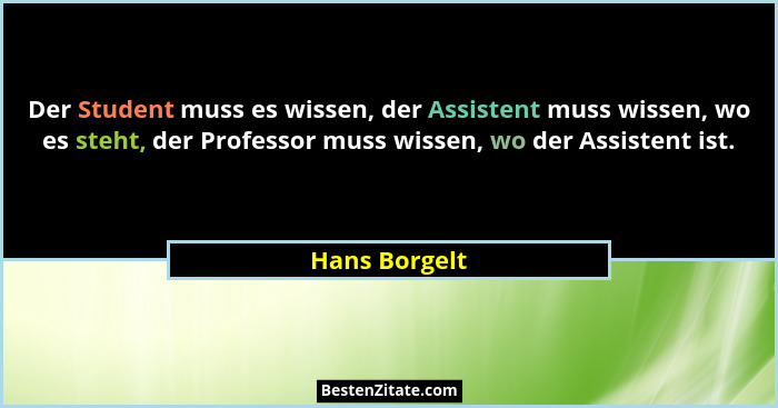 Der Student muss es wissen, der Assistent muss wissen, wo es steht, der Professor muss wissen, wo der Assistent ist.... - Hans Borgelt