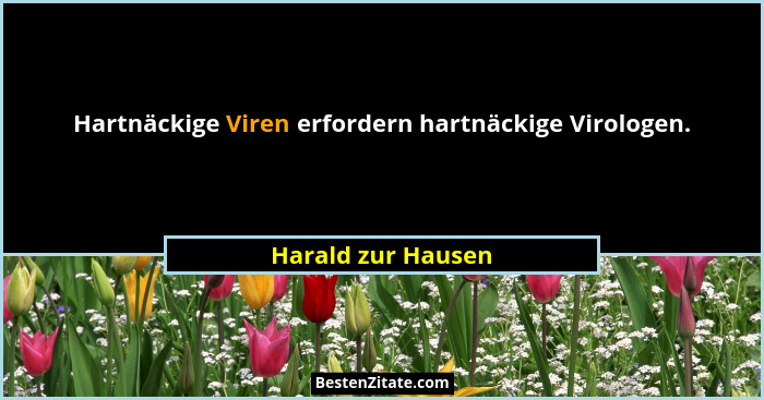 Hartnäckige Viren erfordern hartnäckige Virologen.... - Harald zur Hausen