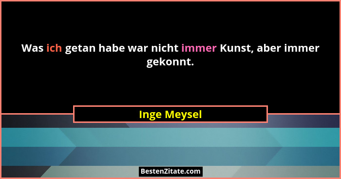 Was ich getan habe war nicht immer Kunst, aber immer gekonnt.... - Inge Meysel
