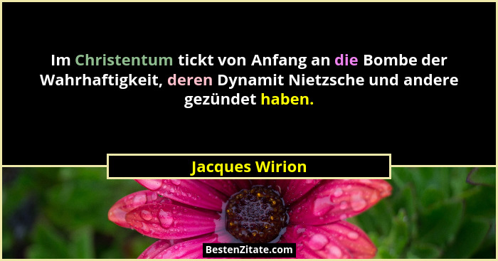 Im Christentum tickt von Anfang an die Bombe der Wahrhaftigkeit, deren Dynamit Nietzsche und andere gezündet haben.... - Jacques Wirion