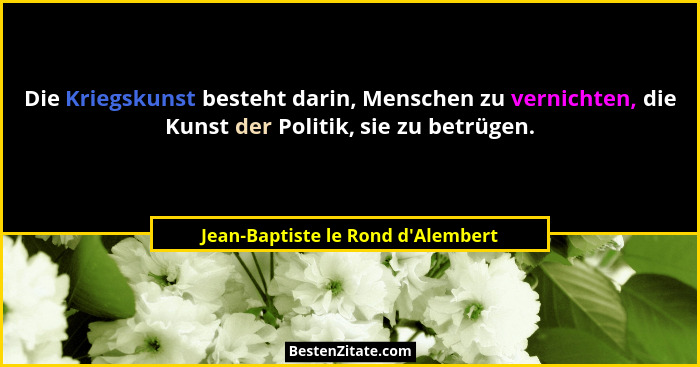 Die Kriegskunst besteht darin, Menschen zu vernichten, die Kunst der Politik, sie zu betrügen.... - Jean-Baptiste le Rond d'Alembert