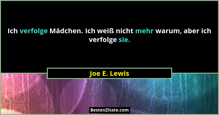 Ich verfolge Mädchen. Ich weiß nicht mehr warum, aber ich verfolge sie.... - Joe E. Lewis
