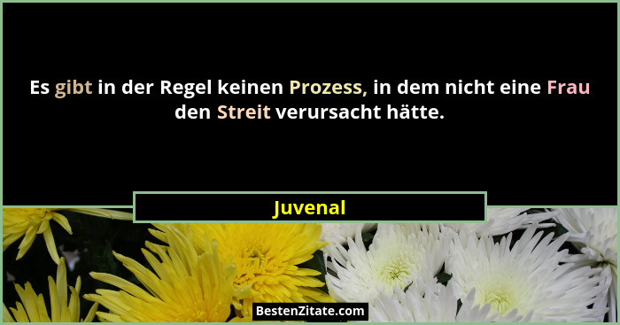 Es gibt in der Regel keinen Prozess, in dem nicht eine Frau den Streit verursacht hätte.... - Juvenal