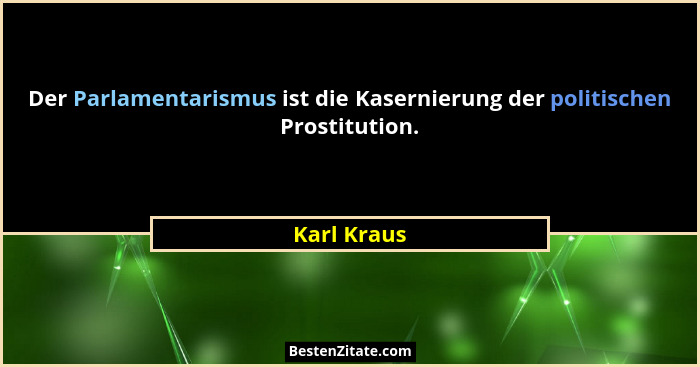 Der Parlamentarismus ist die Kasernierung der politischen Prostitution.... - Karl Kraus