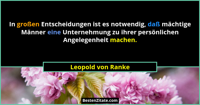 In großen Entscheidungen ist es notwendig, daß mächtige Männer eine Unternehmung zu ihrer persönlichen Angelegenheit machen.... - Leopold von Ranke