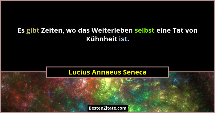 Es gibt Zeiten, wo das Weiterleben selbst eine Tat von Kühnheit ist.... - Lucius Annaeus Seneca