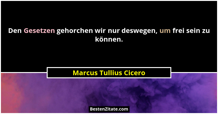 Den Gesetzen gehorchen wir nur deswegen, um frei sein zu können.... - Marcus Tullius Cicero