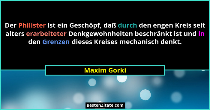 Der Philister ist ein Geschöpf, daß durch den engen Kreis seit alters erarbeiteter Denkgewohnheiten beschränkt ist und in den Grenzen di... - Maxim Gorki