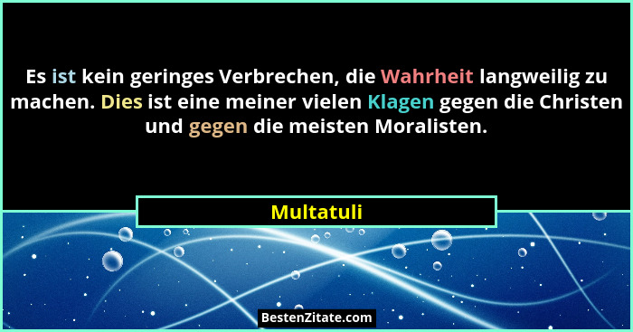 Es ist kein geringes Verbrechen, die Wahrheit langweilig zu machen. Dies ist eine meiner vielen Klagen gegen die Christen und gegen die me... - Multatuli