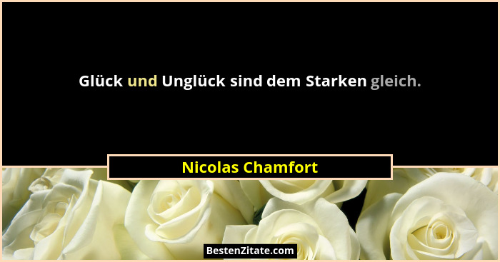 Glück und Unglück sind dem Starken gleich.... - Nicolas Chamfort