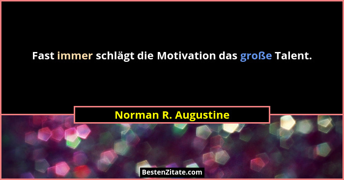 Fast immer schlägt die Motivation das große Talent.... - Norman R. Augustine
