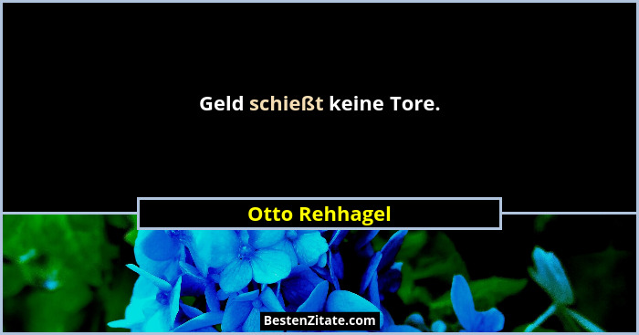 Geld schießt keine Tore.... - Otto Rehhagel
