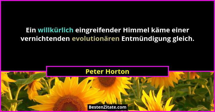 Ein willkürlich eingreifender Himmel käme einer vernichtenden evolutionären Entmündigung gleich.... - Peter Horton