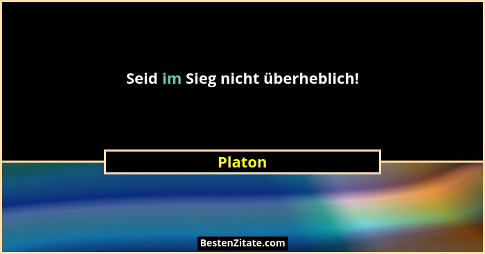 Seid im Sieg nicht überheblich!... - Platon