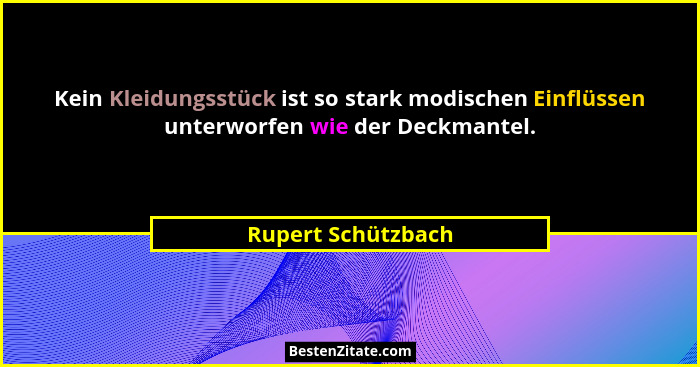 Kein Kleidungsstück ist so stark modischen Einflüssen unterworfen wie der Deckmantel.... - Rupert Schützbach