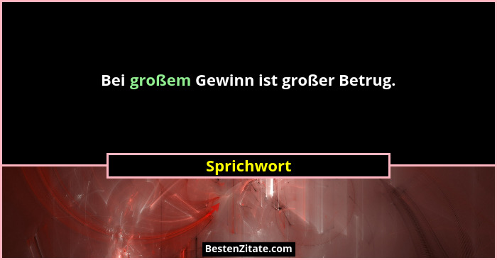 Bei großem Gewinn ist großer Betrug.... - Sprichwort