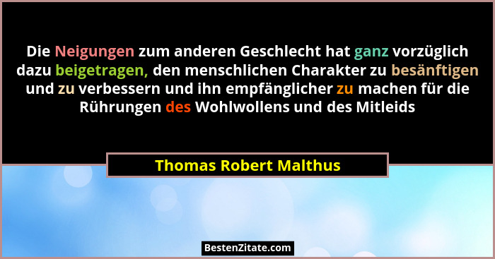 Die Neigungen zum anderen Geschlecht hat ganz vorzüglich dazu beigetragen, den menschlichen Charakter zu besänftigen und zu ve... - Thomas Robert Malthus