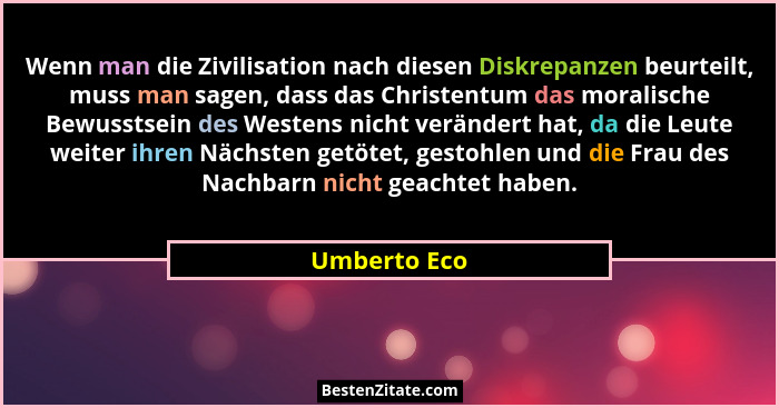 Wenn man die Zivilisation nach diesen Diskrepanzen beurteilt, muss man sagen, dass das Christentum das moralische Bewusstsein des Westen... - Umberto Eco