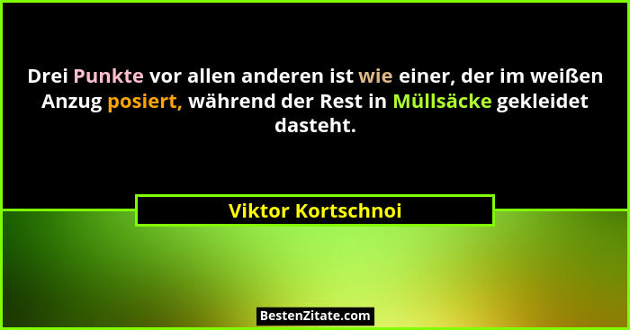 Drei Punkte vor allen anderen ist wie einer, der im weißen Anzug posiert, während der Rest in Müllsäcke gekleidet dasteht.... - Viktor Kortschnoi