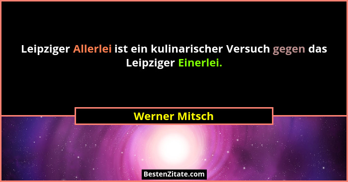 Leipziger Allerlei ist ein kulinarischer Versuch gegen das Leipziger Einerlei.... - Werner Mitsch