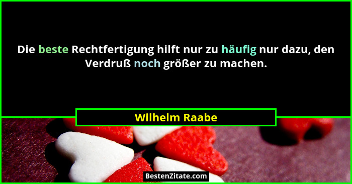 Die beste Rechtfertigung hilft nur zu häufig nur dazu, den Verdruß noch größer zu machen.... - Wilhelm Raabe