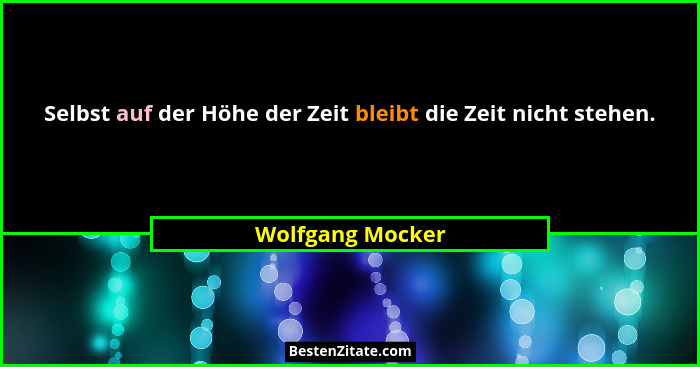 Selbst auf der Höhe der Zeit bleibt die Zeit nicht stehen.... - Wolfgang Mocker