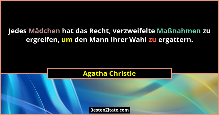 Jedes Mädchen hat das Recht, verzweifelte Maßnahmen zu ergreifen, um den Mann ihrer Wahl zu ergattern.... - Agatha Christie