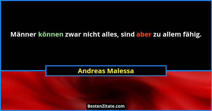 Männer können zwar nicht alles, sind aber zu allem fähig.... - Andreas Malessa