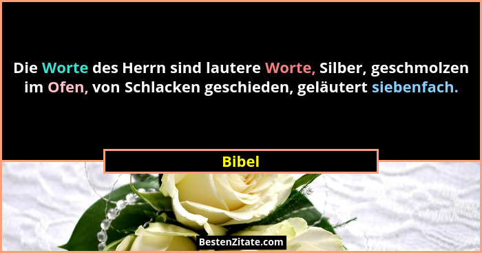 Die Worte des Herrn sind lautere Worte, Silber, geschmolzen im Ofen, von Schlacken geschieden, geläutert siebenfach.... - Bibel