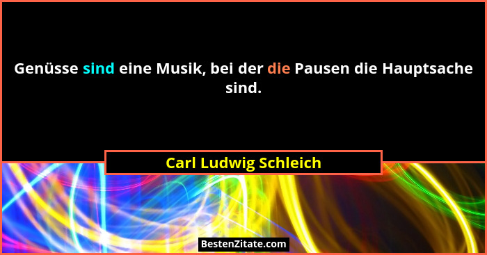 Genüsse sind eine Musik, bei der die Pausen die Hauptsache sind.... - Carl Ludwig Schleich
