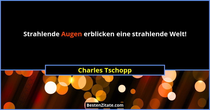 Strahlende Augen erblicken eine strahlende Welt!... - Charles Tschopp