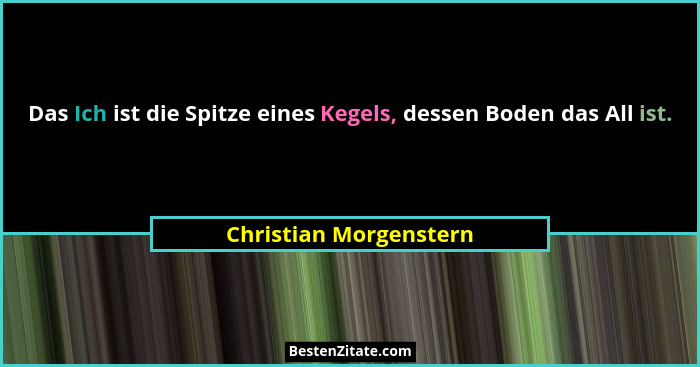 Das Ich ist die Spitze eines Kegels, dessen Boden das All ist.... - Christian Morgenstern