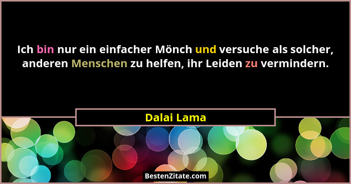 Ich bin nur ein einfacher Mönch und versuche als solcher, anderen Menschen zu helfen, ihr Leiden zu vermindern.... - Dalai Lama