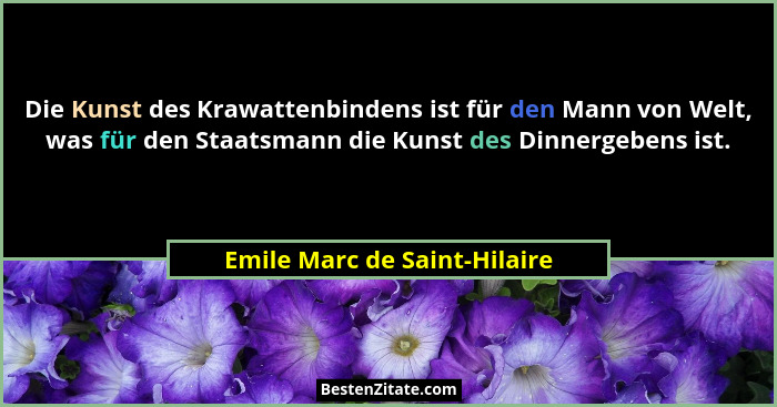Die Kunst des Krawattenbindens ist für den Mann von Welt, was für den Staatsmann die Kunst des Dinnergebens ist.... - Emile Marc de Saint-Hilaire