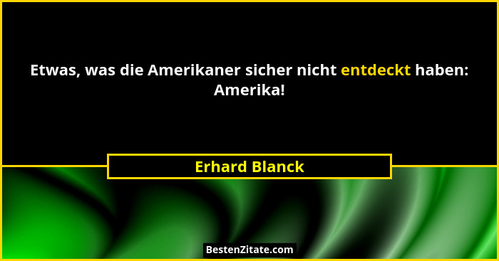 Etwas, was die Amerikaner sicher nicht entdeckt haben: Amerika!... - Erhard Blanck
