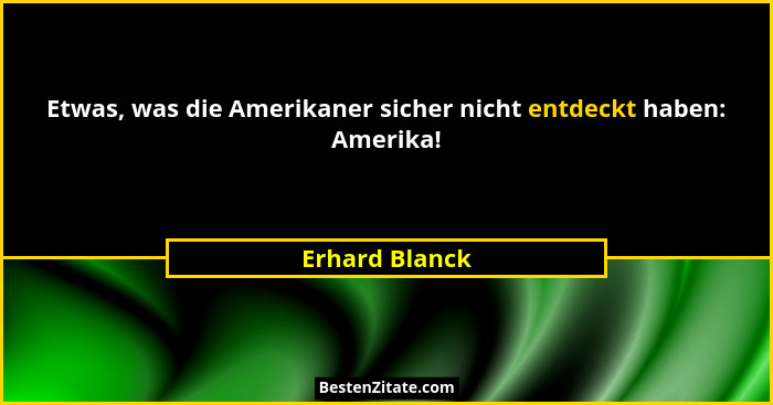 Etwas, was die Amerikaner sicher nicht entdeckt haben: Amerika!... - Erhard Blanck